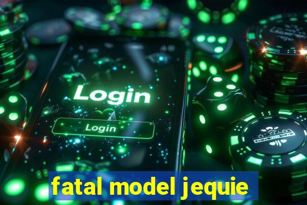 fatal model jequie